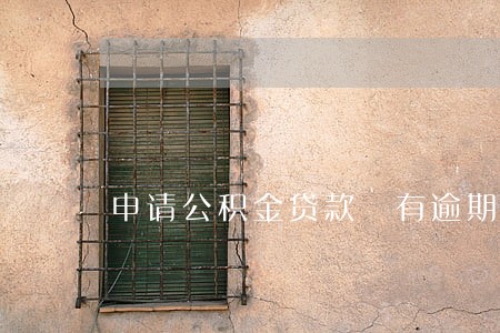 申请公积金贷款 有逾期 申请公积金贷款 有逾期